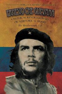 Cover image for Ernesto Che Guevara: A Mythical Revolutionary or a Historical Fraud: His Revolutionary Life