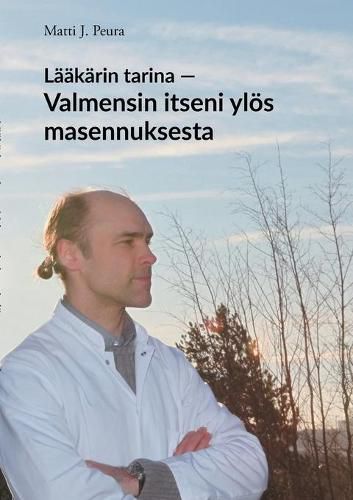 Cover image for Laakarin tarina - Valmensin itseni yloes masennuksesta: Matin tarina masennuksesta ja elamasta selviamisesta