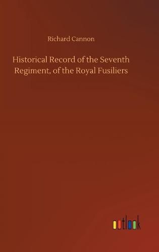 Historical Record of the Seventh Regiment, of the Royal Fusiliers