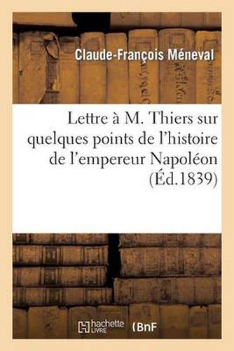 Lettre A M. Thiers Sur Quelques Points de l'Histoire de l'Empereur Napoleon