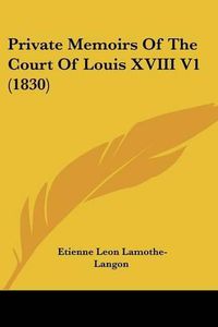 Cover image for Private Memoirs Of The Court Of Louis XVIII V1 (1830)