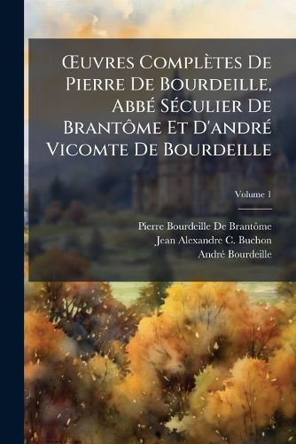 Cover image for Uvres Compltes de Pierre de Bourdeille, Abb Sculier de Brantme Et D'Andr Vicomte de Bourdeille, Volume 1