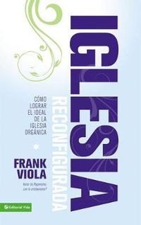 Cover image for Iglesia Reconfigurada: Como Lograr El Ideal de la Iglesia Organica