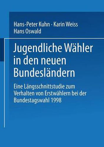 Jugendliche Wahler in Den Neuen Bundeslandern: Eine Langsschnittstudie Zum Verhalten Von Erstwahlern Bei Der Bundestagswahl 1998