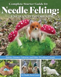 Cover image for Complete Starter Guide to Needle Felting: Enchanted Forest