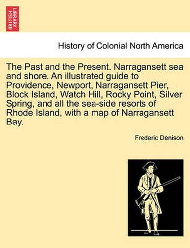 Cover image for The Past and the Present. Narragansett Sea and Shore. an Illustrated Guide to Providence, Newport, Narragansett Pier, Block Island, Watch Hill, Rocky Point, Silver Spring, and All the Sea-Side Resorts of Rhode Island, with a Map of Narragansett Bay.