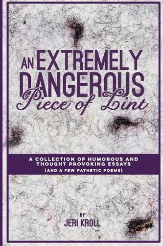 Cover image for An Extremely Dangerous Piece of Lint: A Collection of Humorous and Thought Provoking Essays (And a Few Pathetic Poems)