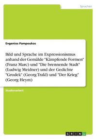 Cover image for Bild und Sprache im Expressionismus anhand der Gemaelde "Kaempfende Formen" (Franz Marc) und "Die brennende Stadt" (Ludwig Meidner) und der Gedichte "Grodek" (Georg Trakl) und "Der Krieg" (Georg Heym)