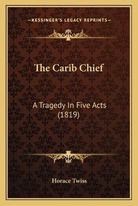 Cover image for The Carib Chief: A Tragedy in Five Acts (1819)