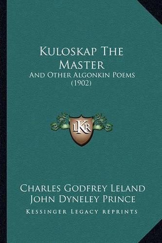 Kuloskap the Master Kuloskap the Master: And Other Algonkin Poems (1902) and Other Algonkin Poems (1902)