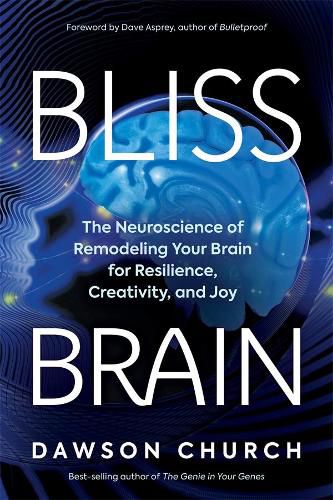 Bliss Brain: The Neuroscience of Remodeling Your Brain for Resilience, Creativity, and Joy