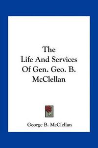 Cover image for The Life and Services of Gen. Geo. B. McClellan