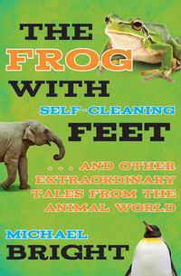 Cover image for The Frog with Self-Cleaning Feet: . . . and Other Extraordinary Tales from the Animal World