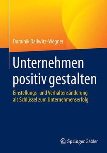 Cover image for Unternehmen positiv gestalten: Einstellungs- und Verhaltensanderung als Schlussel zum Unternehmenserfolg