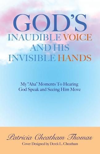 God's Inaudible Voice and His Invisible Hands: My Aha Moments to Hearing God Speak and Seeing Him Move