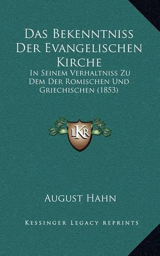 Das Bekenntniss Der Evangelischen Kirche: In Seinem Verhaltniss Zu Dem Der Romischen Und Griechischen (1853)