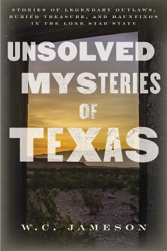 Cover image for Unsolved Mysteries of Texas: Stories of Legendary Outlaws, Buried Treasure, and Hauntings in the Lone Star State