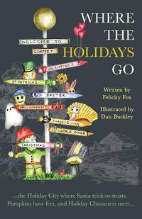 Cover image for Where the Holidays Go: ...the Holiday City where Santa trick-or-treats, Pumpkins have feet, and Holiday Characters meet...