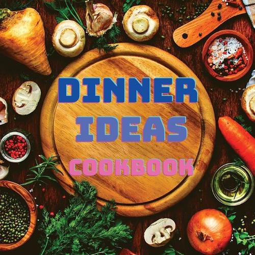 Cover image for Dinner Ideas Cookbook: Easy Recipes for Seafood, Poultry, Pasta, Vegan Stuff, and Other Dishes Everyone Will Love