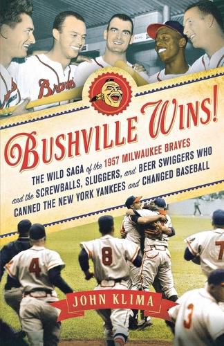 Cover image for Bushville Wins!: The Wild Saga of the 1957 Milwaukee Braves and the Screwballs, Sluggers, and Beer Swiggers Who Canned the New York Yankees and Changed Baseball