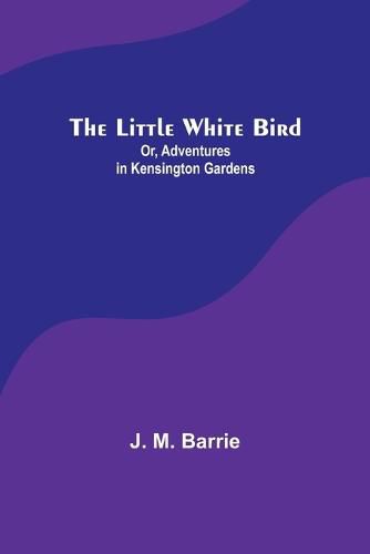 The Little White Bird; Or, Adventures in Kensington Gardens