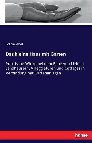 Cover image for Das kleine Haus mit Garten: Praktische Winke bei dem Baue von kleinen Landhausern, Villeggiaturen und Cottages in Verbindung mit Gartenanlagen