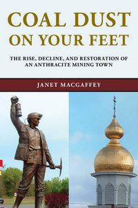 Cover image for Coal Dust on Your Feet: The Rise, Decline, and Restoration of an Anthracite Mining Town