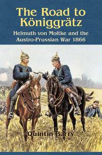 Cover image for The Road to KoeNiggraTz: Helmuth Von Moltke and the Austro-Prussian War 1866