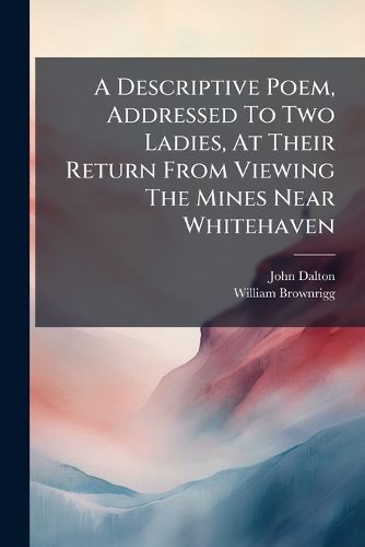 Cover image for A Descriptive Poem, Addressed To Two Ladies, At Their Return From Viewing The Mines Near Whitehaven