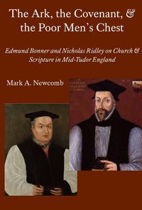 Cover image for The Ark, the Covenant, and the Poor Men"s Chest - Edmund Bonner and Nicholas Ridley on Church and Scripture in Mid-Tudor England