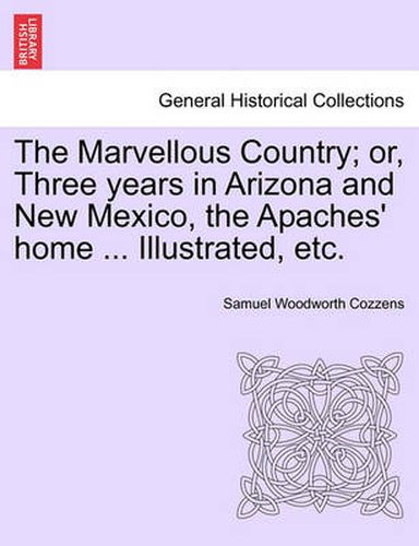 Cover image for The Marvellous Country; Or, Three Years in Arizona and New Mexico, the Apaches' Home ... Illustrated, Etc.