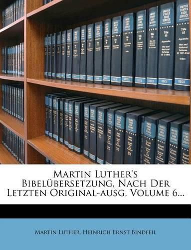 Martin Luther's Bibel Bersetzung, Nach Der Letzten Original-Ausg, Volume 6...