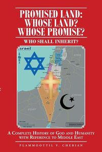 Cover image for Promised Land: Whose Land? Whose Promise?: WHO SHALL INHERIT? A complete History of God and Humanity with Reference to Middle East