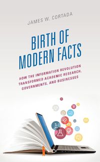 Cover image for Birth of Modern Facts: How the Information Revolution Transformed Academic Research, Governments and Businesses