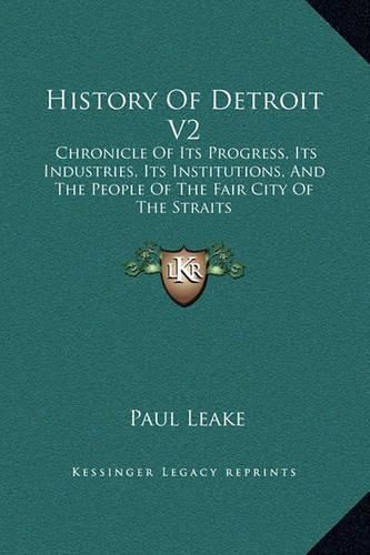 Cover image for History of Detroit V2: Chronicle of Its Progress, Its Industries, Its Institutions, and the People of the Fair City of the Straits