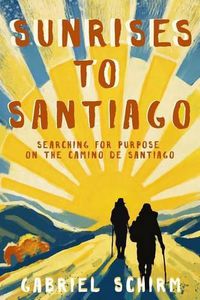 Cover image for Sunrises to Santiago: Searching for Purpose on the Camino de Santiago