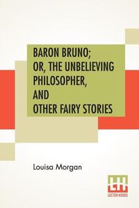 Cover image for Baron Bruno; Or, The Unbelieving Philosopher, And Other Fairy Stories
