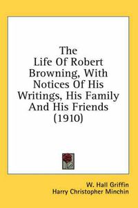 Cover image for The Life of Robert Browning, with Notices of His Writings, His Family and His Friends (1910)