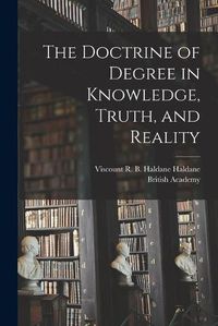 Cover image for The Doctrine of Degree in Knowledge, Truth, and Reality