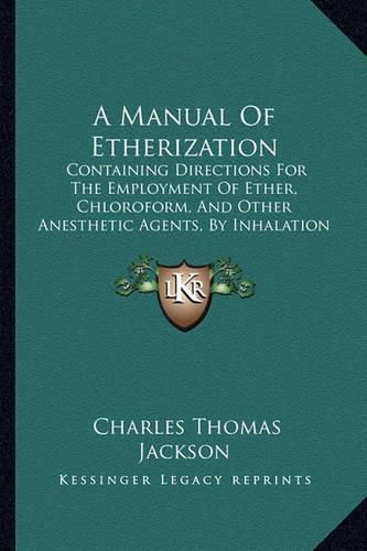 Cover image for A Manual of Etherization: Containing Directions for the Employment of Ether, Chloroform, and Other Anesthetic Agents, by Inhalation in Surgical Operations (1861)