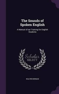 Cover image for The Sounds of Spoken English: A Manual of Ear Training for English Students