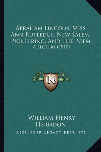 Abraham Lincoln, Miss Ann Rutledge, New Salem, Pioneering, and the Poem: A Lecture (1910)