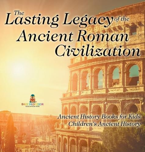 Cover image for The Lasting Legacy of the Ancient Roman Civilization - Ancient History Books for Kids Children's Ancient History