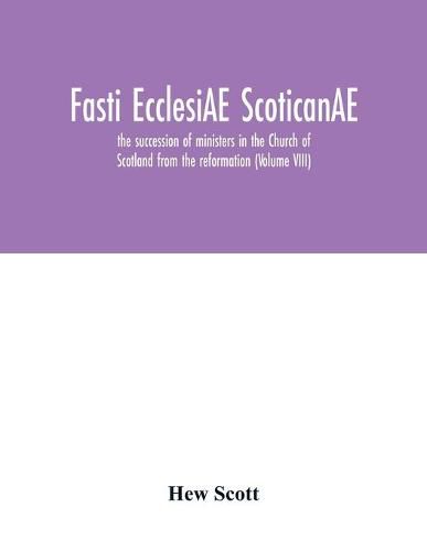 Fasti ecclesiAE scoticanAE; the succession of ministers in the Church of Scotland from the reformation (Volume VIII)