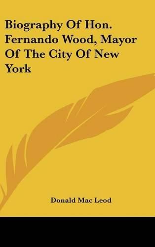 Cover image for Biography of Hon. Fernando Wood, Mayor of the City of New York