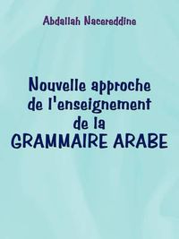 Cover image for Nouvelle Approche de L'Enseignement de La Grammaire Arabe