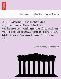 Cover image for J. R. Greens Geschichte des englischen Volkes. Nach der verbesserten Auflage des Englischen von 1888 u&#776;bersetzt von E. Kirchner. Mit einem Vorwort von A. Stern, etc.