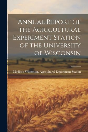 Cover image for Annual Report of the Agricultural Experiment Station of the University of Wisconsin