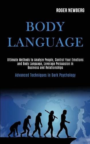 Cover image for Body Language: Ultimate Methods to Analyze People, Control Your Emotions and Body Language, Leverage Persuasion in Business and Relationships (Advanced Techniques in Dark Psychology)