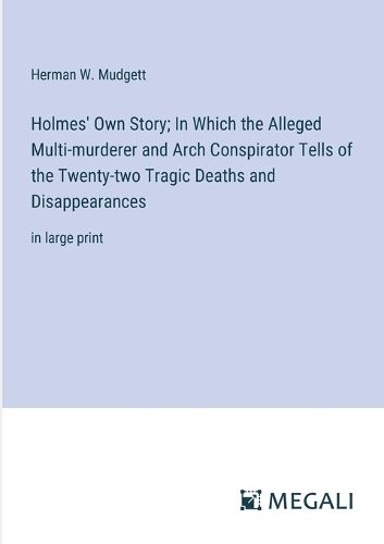 Cover image for Holmes' Own Story; In Which the Alleged Multi-murderer and Arch Conspirator Tells of the Twenty-two Tragic Deaths and Disappearances
